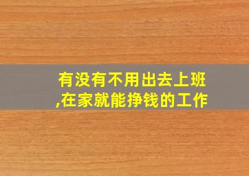 有没有不用出去上班,在家就能挣钱的工作