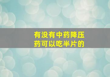 有没有中药降压药可以吃半片的