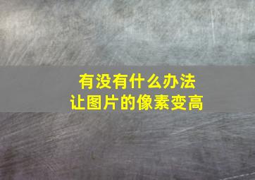 有没有什么办法让图片的像素变高