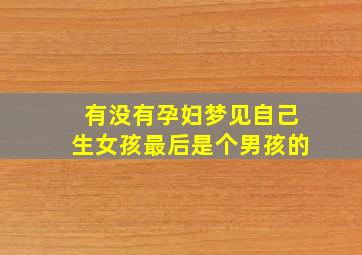 有没有孕妇梦见自己生女孩最后是个男孩的