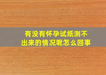 有没有怀孕试纸测不出来的情况呢怎么回事