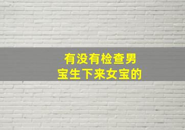 有没有检查男宝生下来女宝的