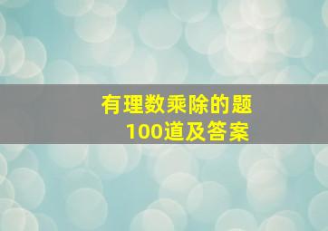 有理数乘除的题100道及答案