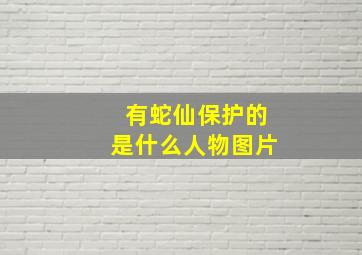 有蛇仙保护的是什么人物图片