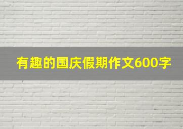 有趣的国庆假期作文600字