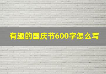 有趣的国庆节600字怎么写