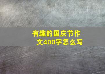 有趣的国庆节作文400字怎么写