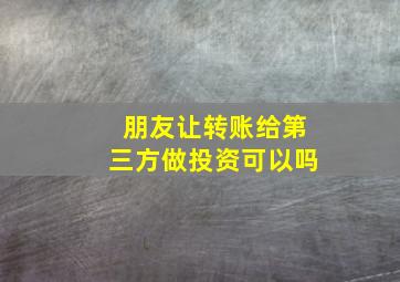 朋友让转账给第三方做投资可以吗