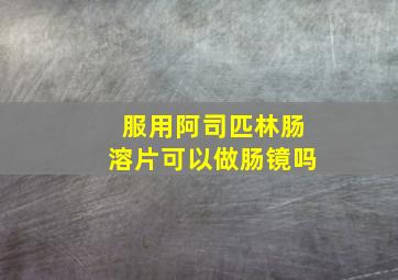 服用阿司匹林肠溶片可以做肠镜吗