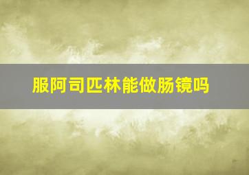 服阿司匹林能做肠镜吗