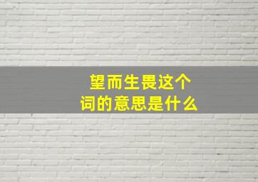 望而生畏这个词的意思是什么