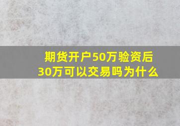 期货开户50万验资后30万可以交易吗为什么