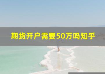 期货开户需要50万吗知乎