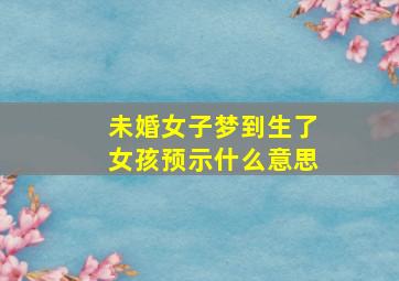 未婚女子梦到生了女孩预示什么意思