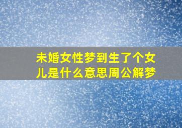 未婚女性梦到生了个女儿是什么意思周公解梦