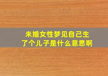 未婚女性梦见自己生了个儿子是什么意思啊