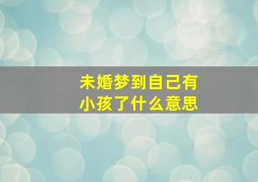 未婚梦到自己有小孩了什么意思