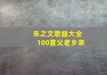 朱之文歌曲大全100首父老乡亲