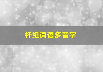 杆组词语多音字