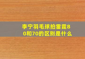 李宁羽毛球拍雷霆80和70的区别是什么