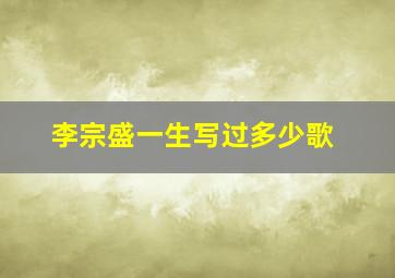 李宗盛一生写过多少歌