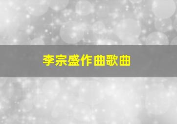 李宗盛作曲歌曲