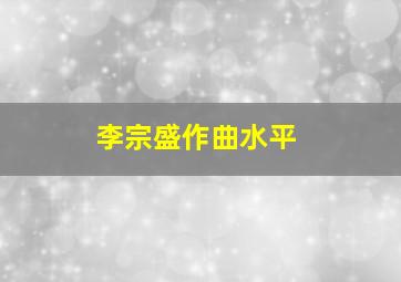 李宗盛作曲水平