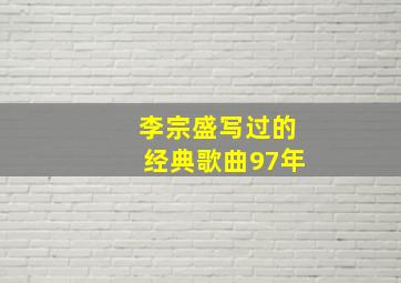 李宗盛写过的经典歌曲97年