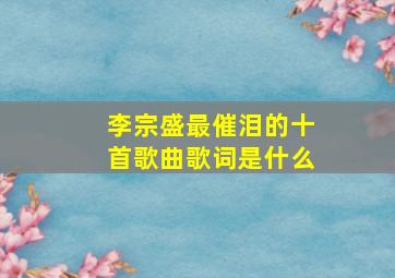 李宗盛最催泪的十首歌曲歌词是什么