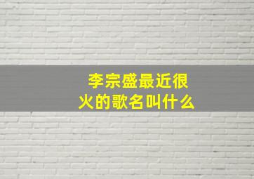 李宗盛最近很火的歌名叫什么