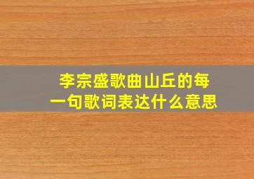 李宗盛歌曲山丘的每一句歌词表达什么意思