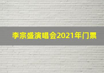 李宗盛演唱会2021年门票