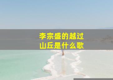 李宗盛的越过山丘是什么歌