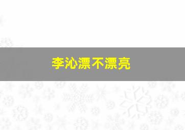 李沁漂不漂亮