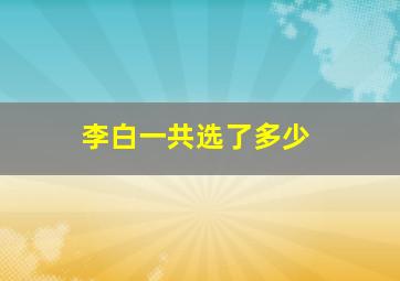 李白一共选了多少