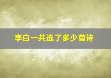 李白一共选了多少首诗