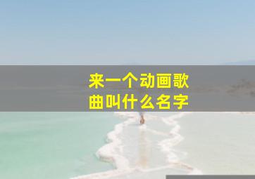 来一个动画歌曲叫什么名字