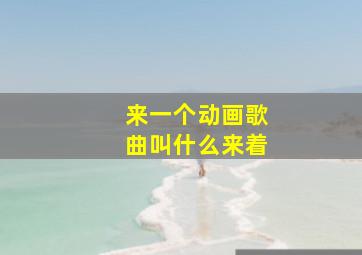 来一个动画歌曲叫什么来着