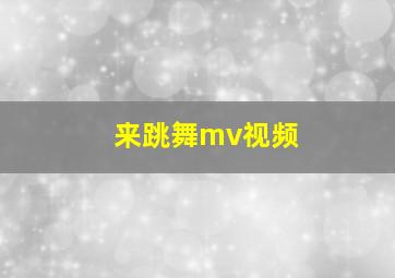 来跳舞mv视频