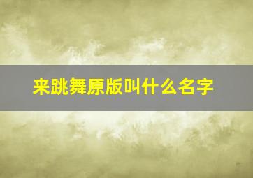 来跳舞原版叫什么名字