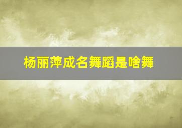 杨丽萍成名舞蹈是啥舞