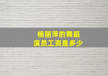 杨丽萍的舞蹈演员工资是多少