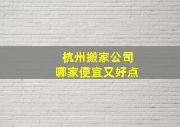 杭州搬家公司哪家便宜又好点