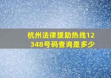 杭州法律援助热线12348号码查询是多少