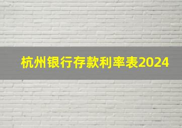 杭州银行存款利率表2024