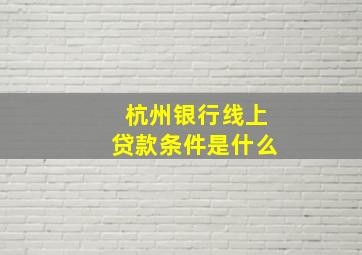 杭州银行线上贷款条件是什么