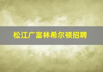 松江广富林希尔顿招聘