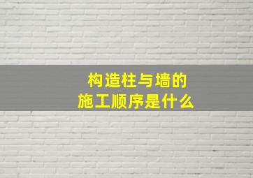 构造柱与墙的施工顺序是什么