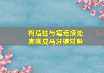 构造柱与墙连接处宜砌成马牙槎对吗