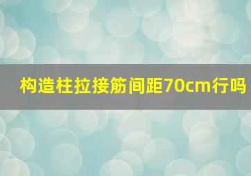 构造柱拉接筋间距70cm行吗